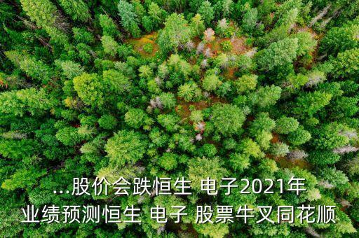 ...股價會跌恒生 電子2021年業(yè)績預測恒生 電子 股票牛叉同花順