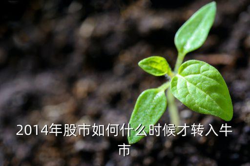 2014年股市如何什么時候才轉(zhuǎn)入牛市