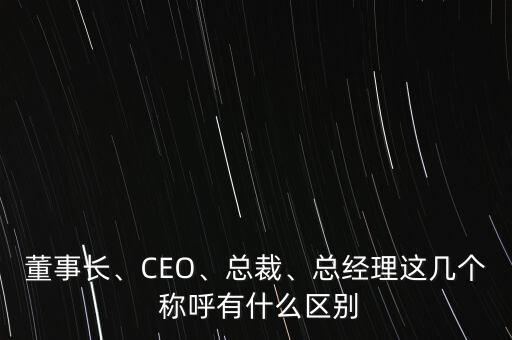 董事長、CEO、總裁、總經(jīng)理這幾個 稱呼有什么區(qū)別