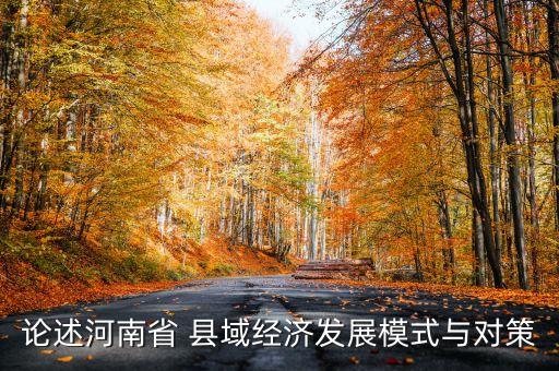 論述河南省 縣域經(jīng)濟發(fā)展模式與對策