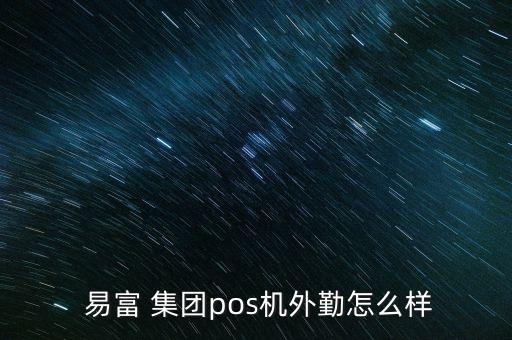  易富 集團(tuán)pos機(jī)外勤怎么樣