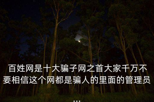  百姓網(wǎng)是十大騙子網(wǎng)之首大家千萬不要相信這個(gè)網(wǎng)都是騙人的里面的管理員...