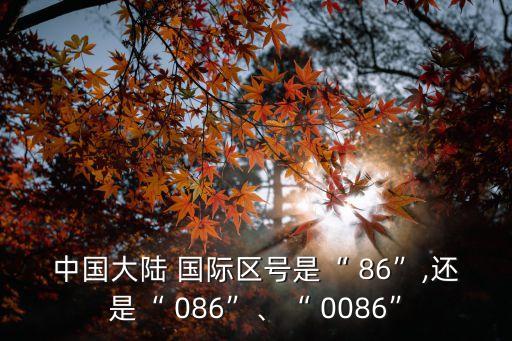 中國(guó)大陸 國(guó)際區(qū)號(hào)是“ 86”,還是“ 086”、“ 0086”