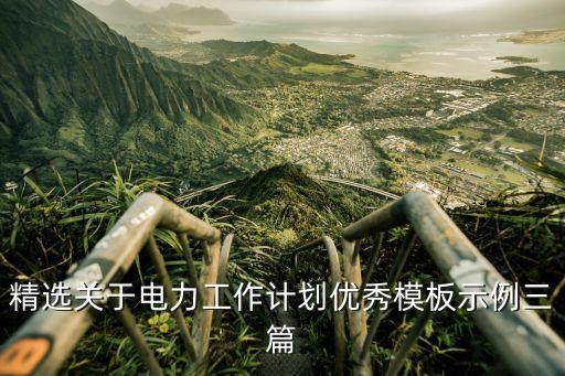 精選關(guān)于電力工作計劃優(yōu)秀模板示例三篇