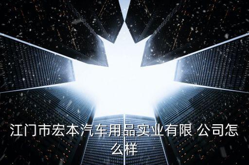 江門市宏本汽車用品實業(yè)有限 公司怎么樣