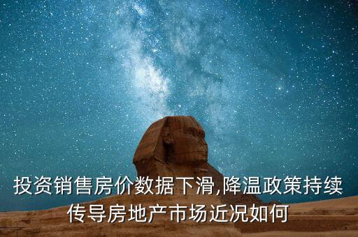 投資銷售房價(jià)數(shù)據(jù)下滑,降溫政策持續(xù)傳導(dǎo)房地產(chǎn)市場近況如何