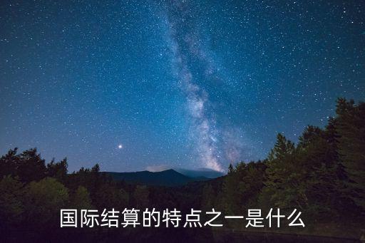 國際結(jié)算的特點之一是什么