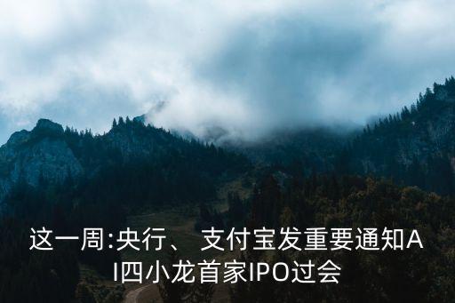 這一周:央行、 支付寶發(fā)重要通知AI四小龍首家IPO過會(huì)