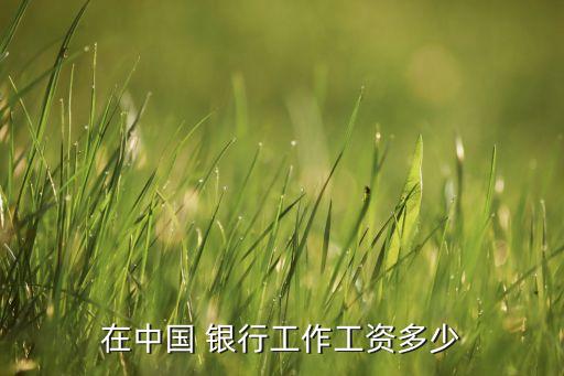 在中國(guó) 銀行工作工資多少