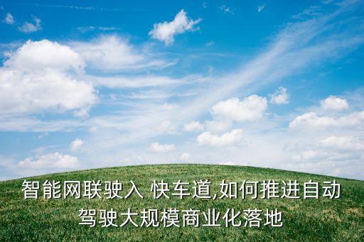 智能網聯駛入 快車道,如何推進自動駕駛大規(guī)模商業(yè)化落地