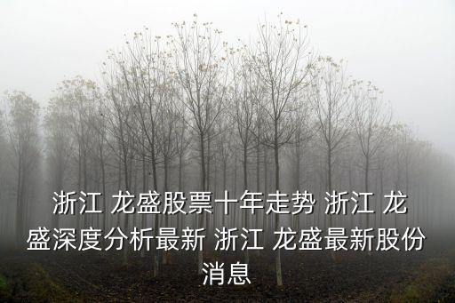  浙江 龍盛股票十年走勢(shì) 浙江 龍盛深度分析最新 浙江 龍盛最新股份消息