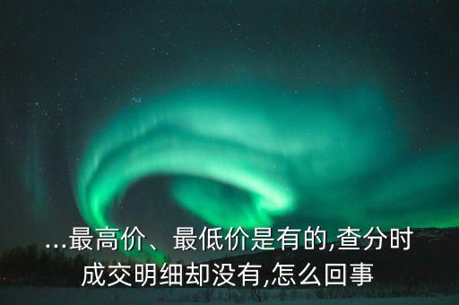 ...最高價、最低價是有的,查分時成交明細卻沒有,怎么回事