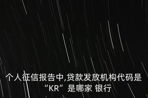 個人征信報告中,貸款發(fā)放機(jī)構(gòu)代碼是“KR”是哪家 銀行
