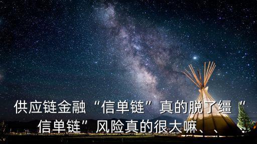  供應(yīng)鏈金融“信單鏈”真的脫了韁“信單鏈”風(fēng)險(xiǎn)真的很大嘛、、