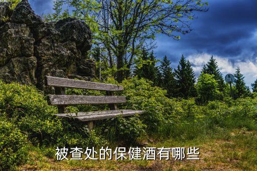 被查處的保健酒有哪些