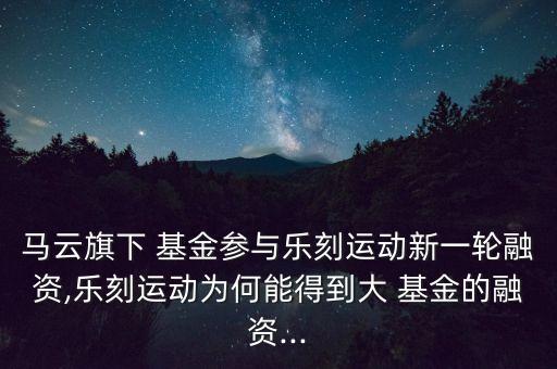 馬云旗下 基金參與樂(lè)刻運(yùn)動(dòng)新一輪融資,樂(lè)刻運(yùn)動(dòng)為何能得到大 基金的融資...