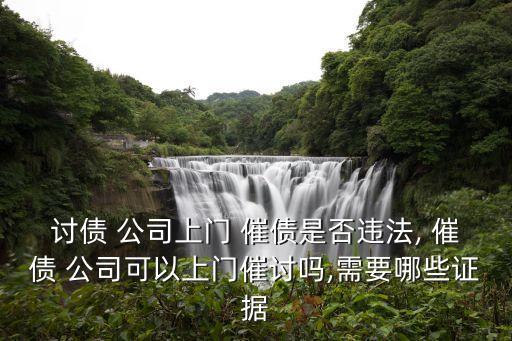 討債 公司上門 催債是否違法, 催債 公司可以上門催討嗎,需要哪些證據(jù)