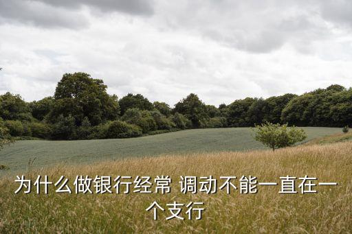 為什么做銀行經常 調動不能一直在一個支行