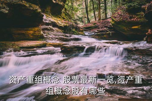 資產重組概念 股票最新一覽,資產重組概念股有哪些