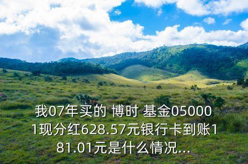我07年買(mǎi)的 博時(shí) 基金050001現(xiàn)分紅628.57元銀行卡到賬181.01元是什么情況...