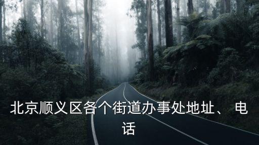 北京順義區(qū)各個(gè)街道辦事處地址、 電話