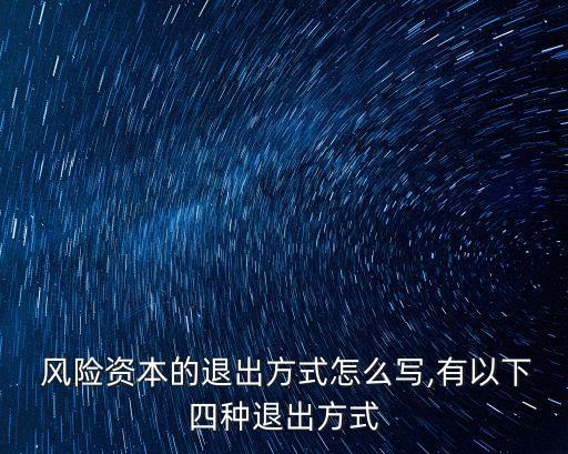  風(fēng)險(xiǎn)資本的退出方式怎么寫,有以下四種退出方式