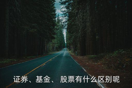  證券、基金、 股票有什么區(qū)別呢