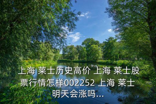  上海 萊士歷史高價(jià) 上海 萊士股票行情怎樣002252 上海 萊士明天會漲嗎...