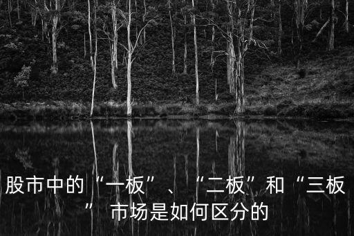 股市中的“一板”、“二板”和“三板” 市場(chǎng)是如何區(qū)分的