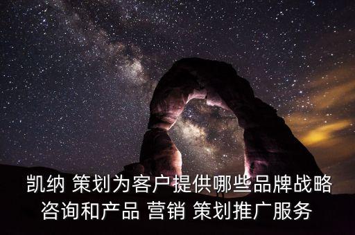  凱納 策劃為客戶(hù)提供哪些品牌戰(zhàn)略咨詢(xún)和產(chǎn)品 營(yíng)銷(xiāo) 策劃推廣服務(wù)