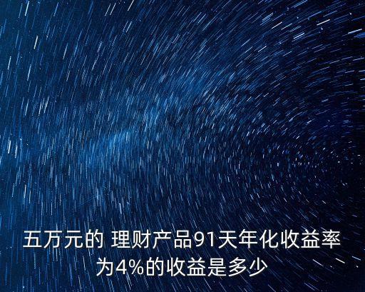 五萬元的 理財(cái)產(chǎn)品91天年化收益率為4%的收益是多少