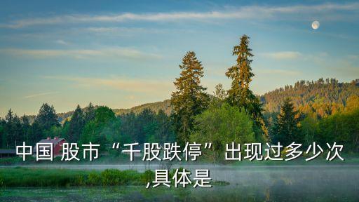 中國 股市“千股跌?！背霈F(xiàn)過多少次,具體是