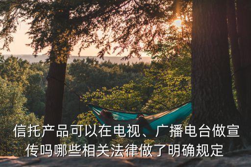  信托產(chǎn)品可以在電視、廣播電臺做宣傳嗎哪些相關(guān)法律做了明確規(guī)定