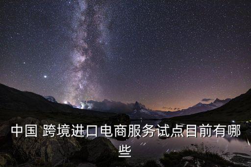 中國 跨境進口電商服務(wù)試點目前有哪些