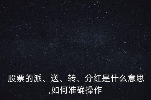  股票的派、送、轉(zhuǎn)、分紅是什么意思,如何準確操作