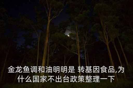 金龍魚(yú)調(diào)和油明明是 轉(zhuǎn)基因食品,為什么國(guó)家不出臺(tái)政策整理一下