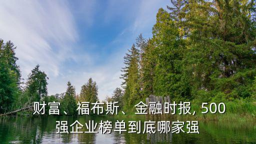  財富、福布斯、金融時報, 500強(qiáng)企業(yè)榜單到底哪家強(qiáng)