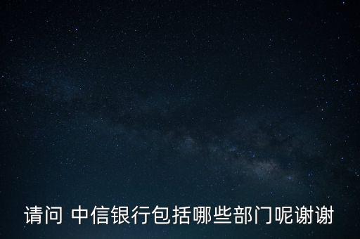 請(qǐng)問(wèn) 中信銀行包括哪些部門呢謝謝