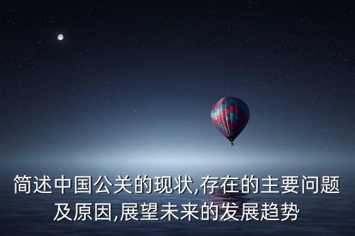 簡述中國公關(guān)的現(xiàn)狀,存在的主要問題及原因,展望未來的發(fā)展趨勢(shì)