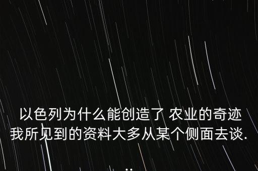  以色列為什么能創(chuàng)造了 農(nóng)業(yè)的奇跡我所見到的資料大多從某個(gè)側(cè)面去談...