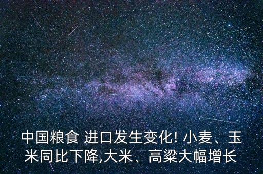 中國(guó)糧食 進(jìn)口發(fā)生變化! 小麥、玉米同比下降,大米、高粱大幅增長(zhǎng)