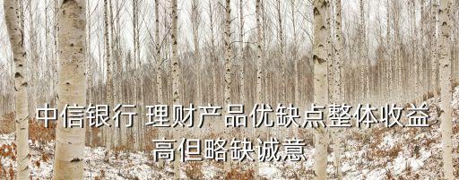  中信銀行 理財產(chǎn)品優(yōu)缺點整體收益高但略缺誠意