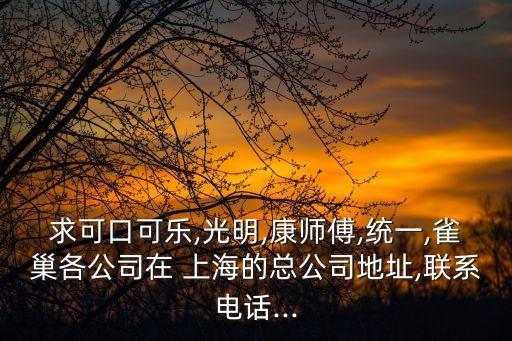 求可口可樂(lè),光明,康師傅,統(tǒng)一,雀巢各公司在 上海的總公司地址,聯(lián)系電話...