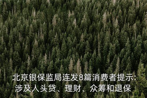  北京銀保監(jiān)局連發(fā)8篇消費(fèi)者提示:涉及人頭貸、理財(cái)、眾籌和退保