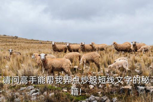 請(qǐng)問(wèn)高手能幫我弄點(diǎn)炒股短線文字的秘籍!