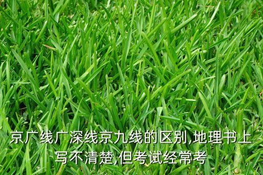 京廣線廣深線京九線的區(qū)別,地理書上寫不清楚,但考試經(jīng)?？? class=