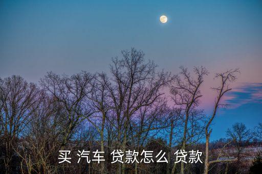 買 汽車 貸款怎么 貸款