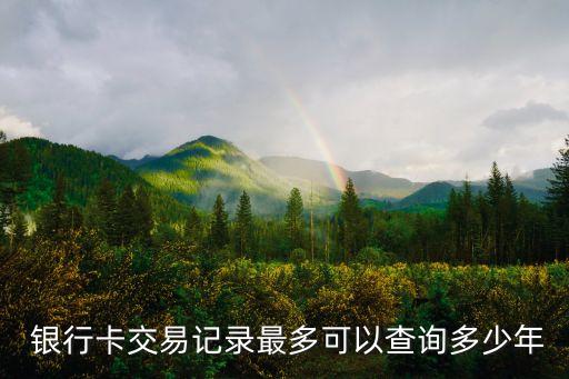  銀行卡交易記錄最多可以查詢多少年