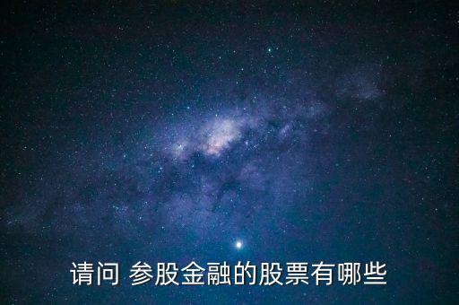 請(qǐng)問 參股金融的股票有哪些