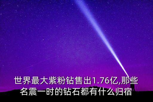 世界最大紫粉鉆售出1.76億,那些名震一時(shí)的鉆石都有什么歸宿